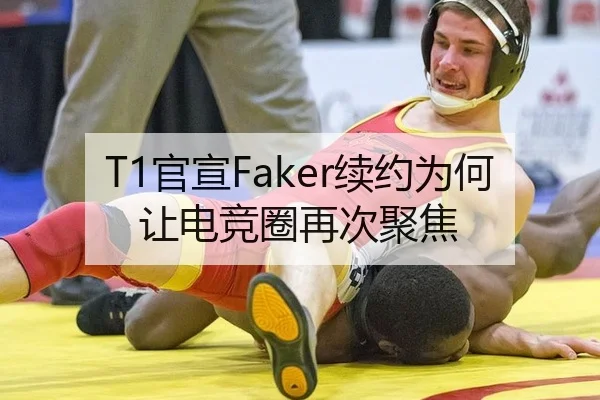 T1官宣Faker续约为何让电竞圈再次聚焦
